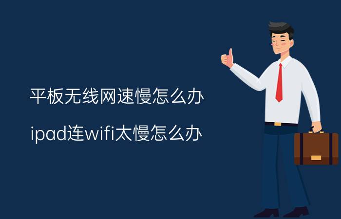 平板无线网速慢怎么办 ipad连wifi太慢怎么办？